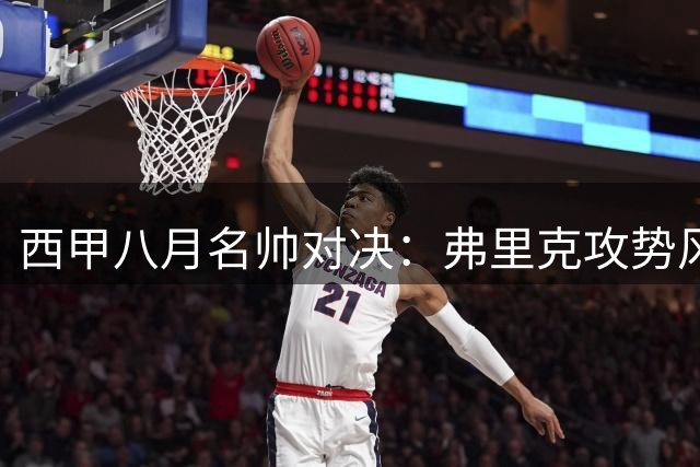 西甲八月名帅对决：弗里克攻势风暴VS穆帅铁血防线