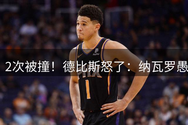 2次被撞！德比斯怒了：纳瓦罗愚蠢危险行为应该被罚 没夺冠很遗憾
